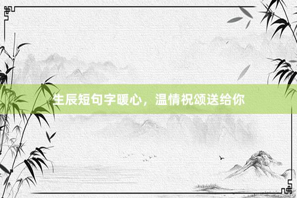生辰短句字暖心,温情祝颂送给你
