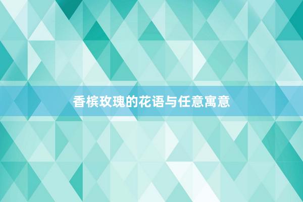 香槟玫瑰的花语与任意寓意
